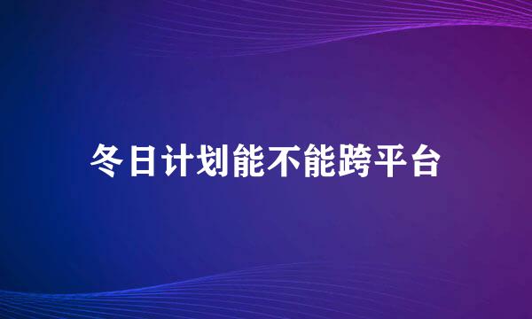 冬日计划能不能跨平台