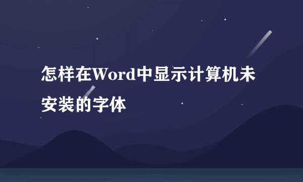 怎样在Word中显示计算机未安装的字体