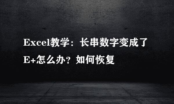 Excel教学：长串数字变成了E+怎么办？如何恢复
