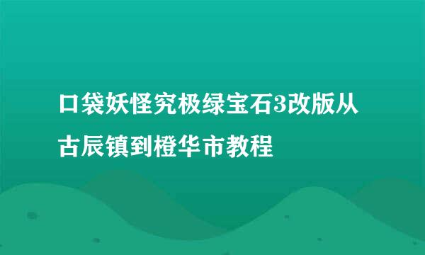 口袋妖怪究极绿宝石3改版从古辰镇到橙华市教程
