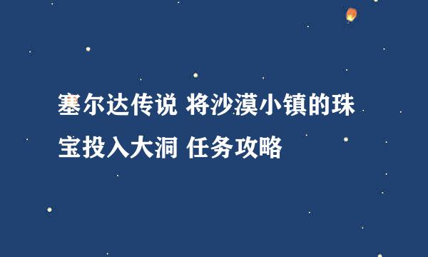 塞尔达传说 将沙漠小镇的珠宝投入大洞 任务攻略