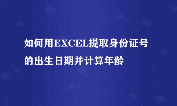 如何用EXCEL提取身份证号的出生日期并计算年龄