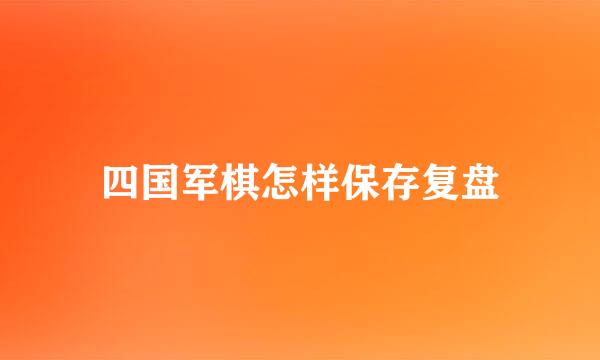 四国军棋怎样保存复盘
