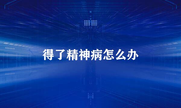 得了精神病怎么办