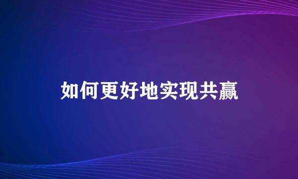 如何更好地实现共赢