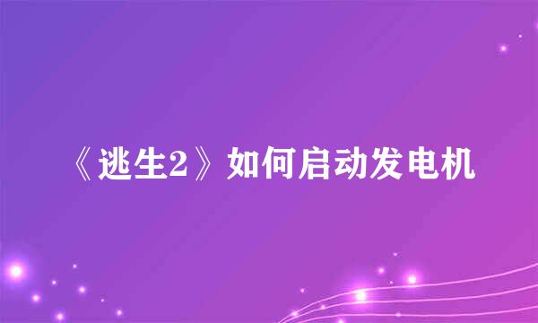 《逃生2》如何启动发电机