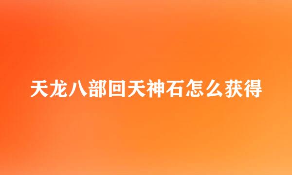 天龙八部回天神石怎么获得