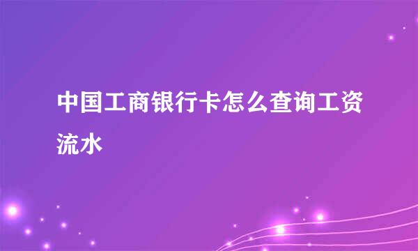中国工商银行卡怎么查询工资流水