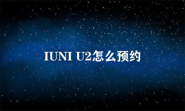 IUNI U2怎么预约