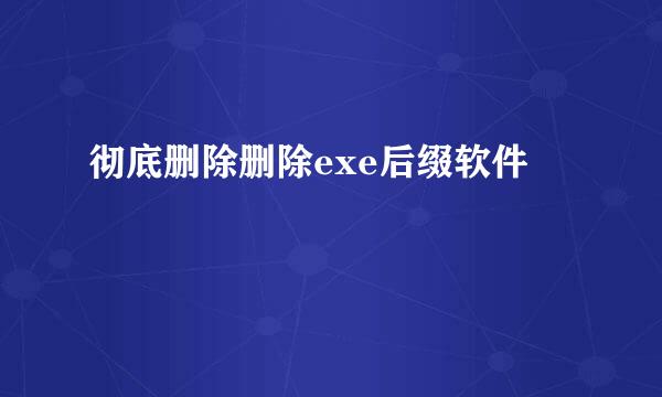 彻底删除删除exe后缀软件