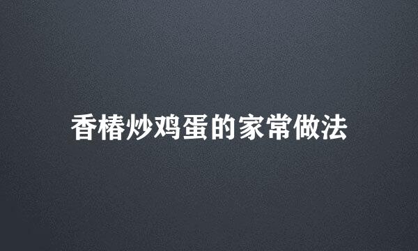 香椿炒鸡蛋的家常做法