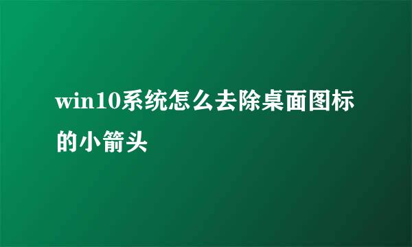 win10系统怎么去除桌面图标的小箭头