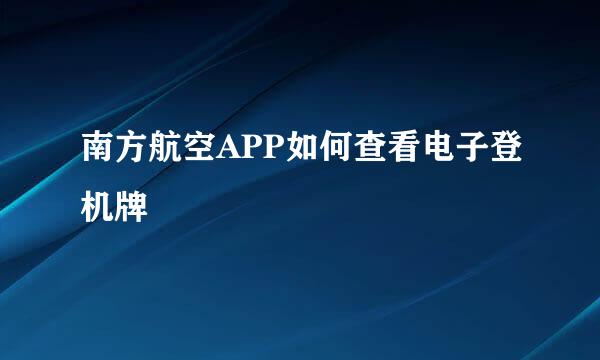 南方航空APP如何查看电子登机牌