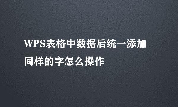 WPS表格中数据后统一添加同样的字怎么操作