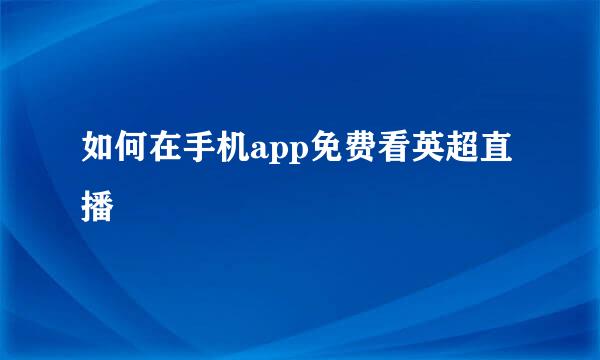如何在手机app免费看英超直播