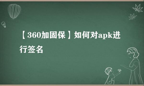 【360加固保】如何对apk进行签名