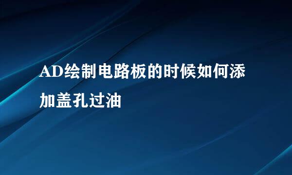 AD绘制电路板的时候如何添加盖孔过油