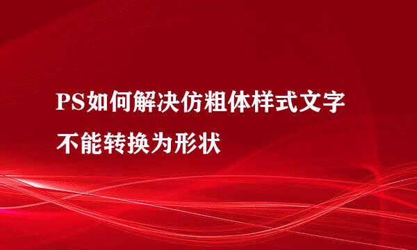 PS如何解决仿粗体样式文字不能转换为形状