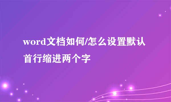 word文档如何/怎么设置默认首行缩进两个字