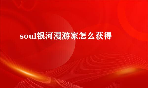 soul银河漫游家怎么获得