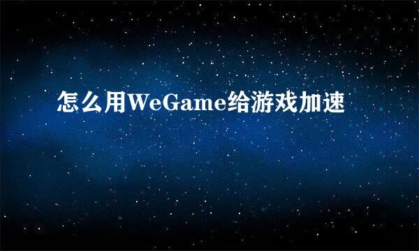 怎么用WeGame给游戏加速