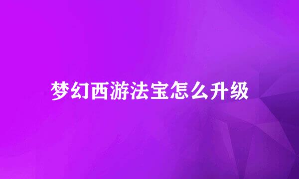 梦幻西游法宝怎么升级