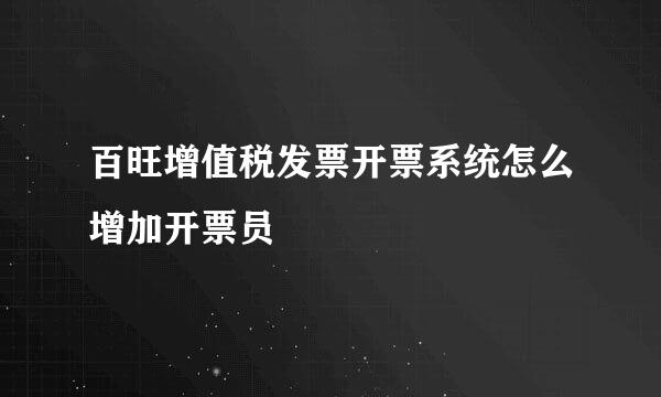 百旺增值税发票开票系统怎么增加开票员