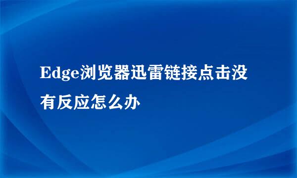Edge浏览器迅雷链接点击没有反应怎么办