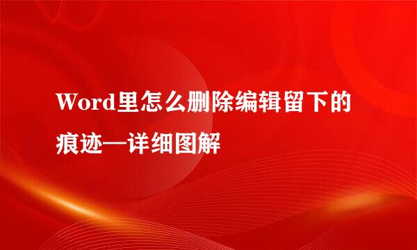Word里怎么删除编辑留下的痕迹—详细图解
