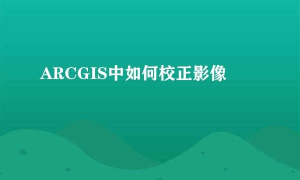 ARCGIS中如何校正影像