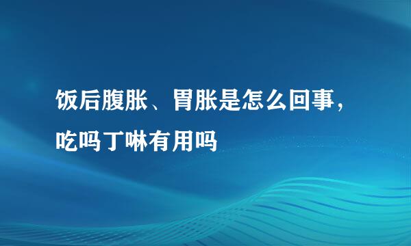 饭后腹胀、胃胀是怎么回事，吃吗丁啉有用吗