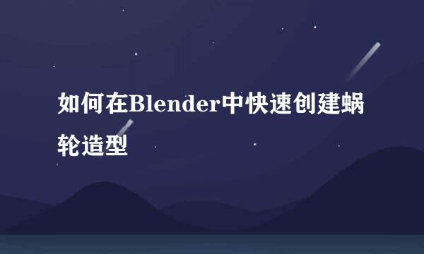 如何在Blender中快速创建蜗轮造型