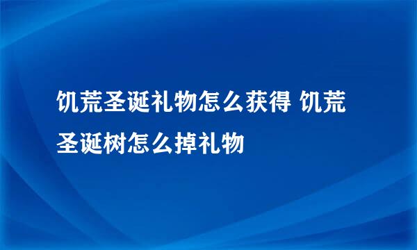 饥荒圣诞礼物怎么获得 饥荒圣诞树怎么掉礼物