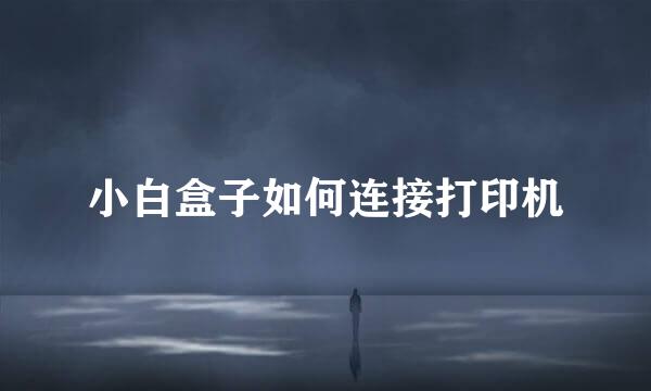 小白盒子如何连接打印机