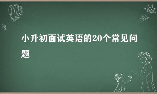 小升初面试英语的20个常见问题