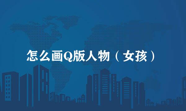 怎么画Q版人物（女孩）