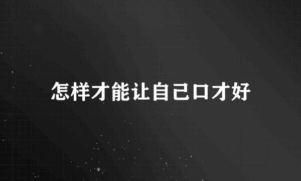 怎样才能让自己口才好