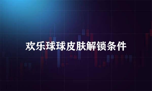 欢乐球球皮肤解锁条件