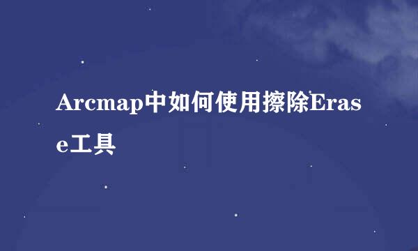 Arcmap中如何使用擦除Erase工具