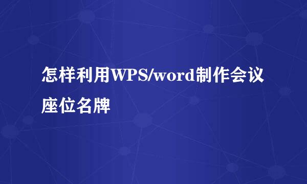 怎样利用WPS/word制作会议座位名牌