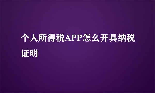 个人所得税APP怎么开具纳税证明