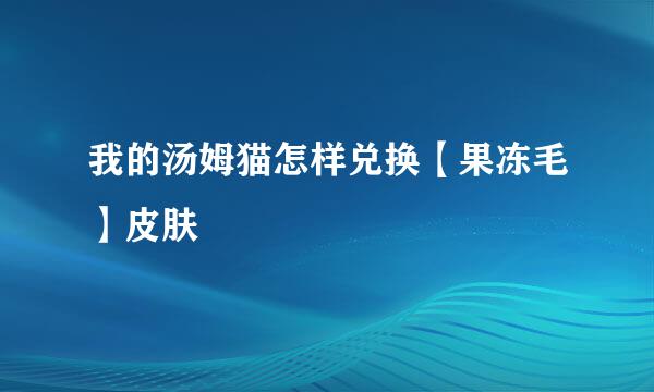 我的汤姆猫怎样兑换【果冻毛】皮肤
