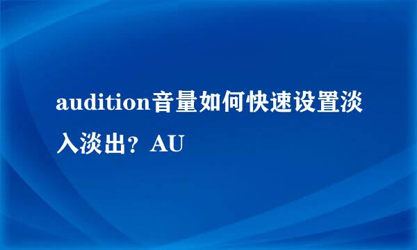 audition音量如何快速设置淡入淡出？AU
