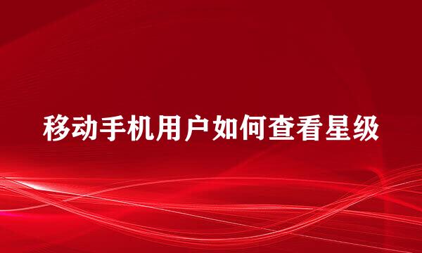 移动手机用户如何查看星级