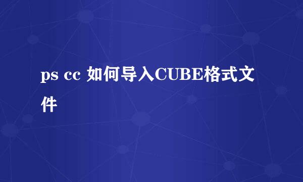 ps cc 如何导入CUBE格式文件