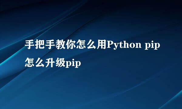 手把手教你怎么用Python pip怎么升级pip