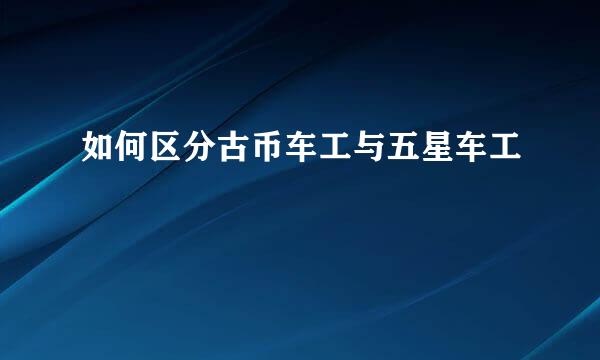 如何区分古币车工与五星车工