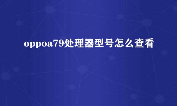 oppoa79处理器型号怎么查看