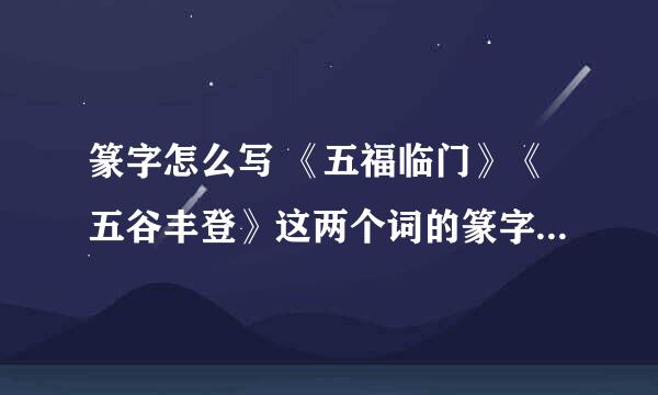 篆字怎么写 《五福临门》《五谷丰登》这两个词的篆字怎么写？求大师高手帮忙！