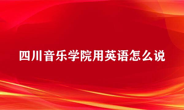 四川音乐学院用英语怎么说